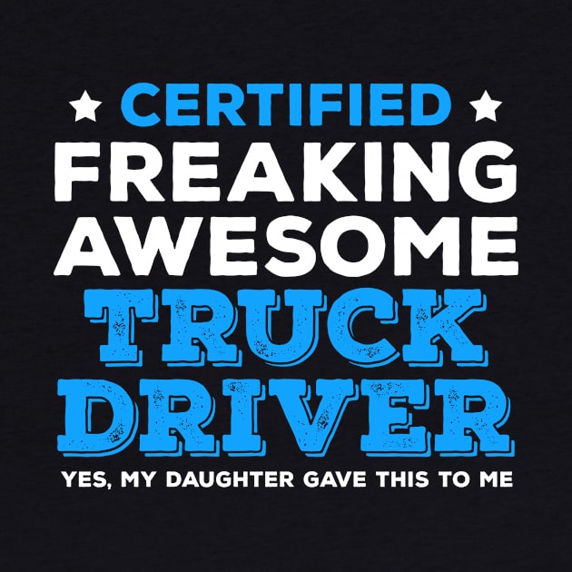Certified Freaking Awesome Truck Driver - Yes My Daughter Gave This to Me by zeeshirtsandprints
